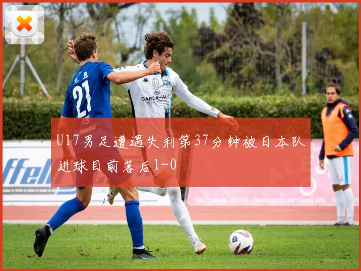 U17男足遭遇失利第37分钟被日本队进球目前落后1-0