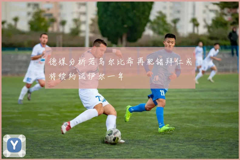 德媒分析若乌尔比希再犯错拜仁或将续约诺伊尔一年