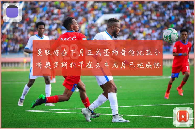 曼联将在下月正式签约哥伦比亚小将奥罗斯科早在去年九月已达成协议