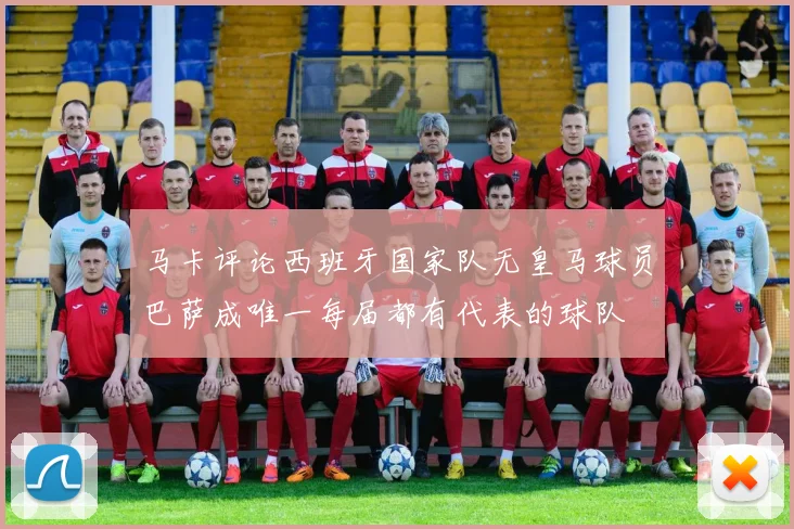 马卡评论西班牙国家队无皇马球员巴萨成唯一每届都有代表的球队
