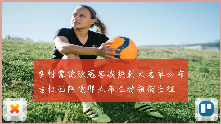 多特蒙德欧冠客战热刺大名单公布吉拉西阿德耶米布兰特领衔出征