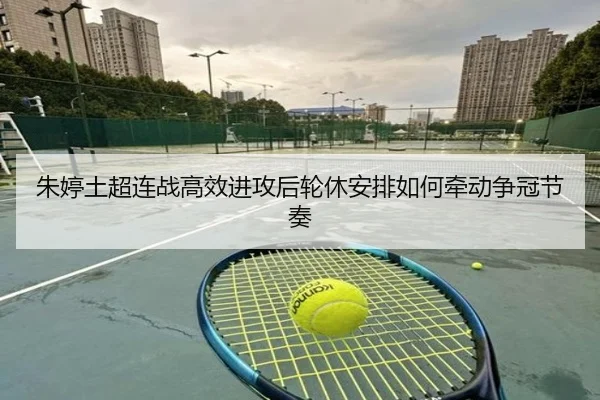 朱婷土超连战高效进攻后轮休安排如何牵动争冠节奏 | hth